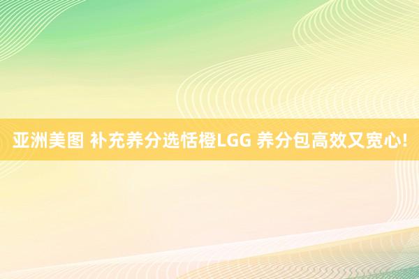 亚洲美图 补充养分选恬橙LGG 养分包高效又宽心!