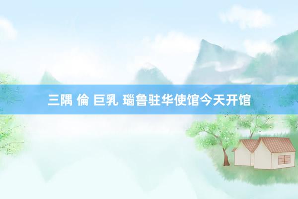 三隅 倫 巨乳 瑙鲁驻华使馆今天开馆