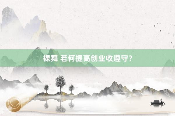 裸舞 若何提高创业收遵守？