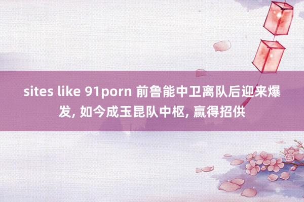 sites like 91porn 前鲁能中卫离队后迎来爆发， 如今成玉昆队中枢， 赢得招供
