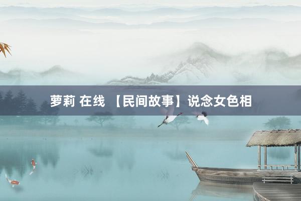 萝莉 在线 【民间故事】说念女色相