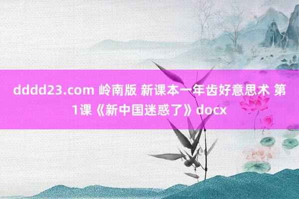 dddd23.com 岭南版 新课本一年齿好意思术 第1课《新中国迷惑了》docx