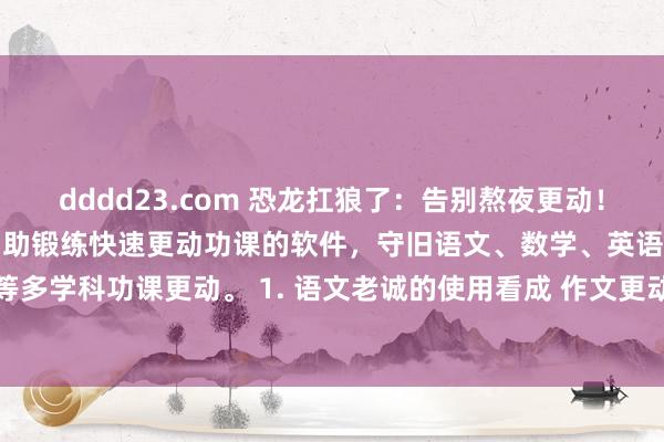 dddd23.com 恐龙扛狼了:告别熬夜更动!DeepSeek是一款概况匡助锻练快速更动功课的软件,守旧语文、数学、英语、科学等多学科功课更动。 1. 语文老诚的使用看成 作文更动要道:电子化作文→上传更动→生...