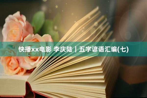 快播xx电影 李庆陆|五字谚语汇编(七)